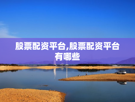 股票配资平台,股票配资平台有哪些