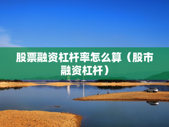 股票融资杠杆率怎么算（股市融资杠杆）