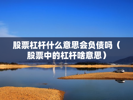 股票杠杆什么意思会负债吗（股票中的杠杆啥意思）