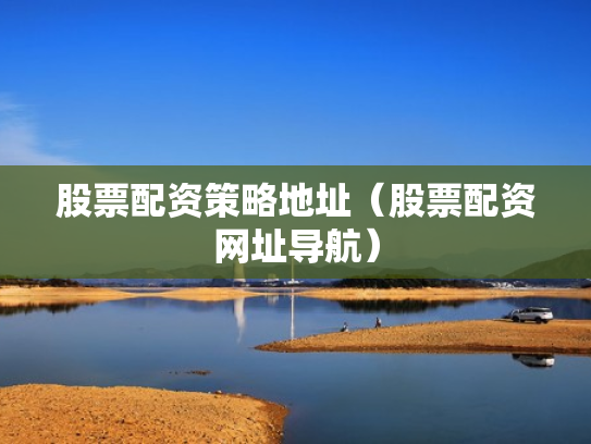 股票配资策略地址（股票配资网址导航）