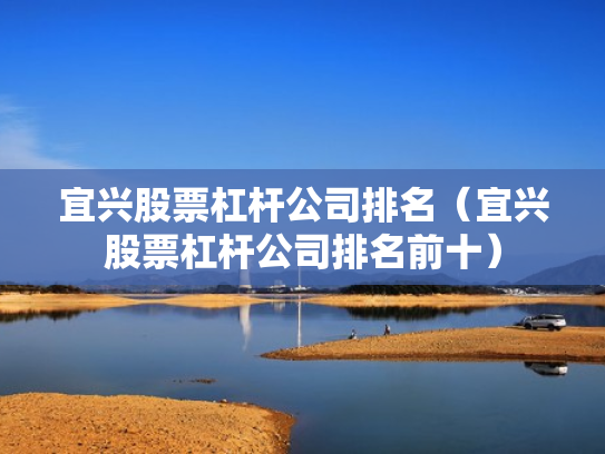 宜兴股票杠杆公司排名（宜兴股票杠杆公司排名前十）