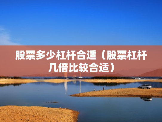 股票多少杠杆合适（股票杠杆几倍比较合适）