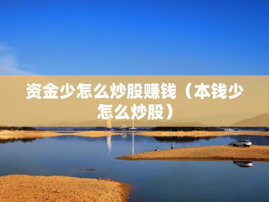 资金少怎么炒股赚钱（本钱少怎么炒股）