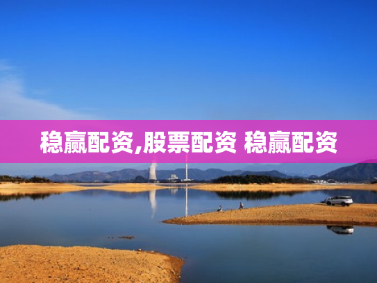 稳赢配资,股票配资 稳赢配资