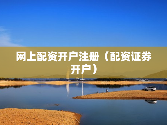 网上配资开户注册（配资证券开户）