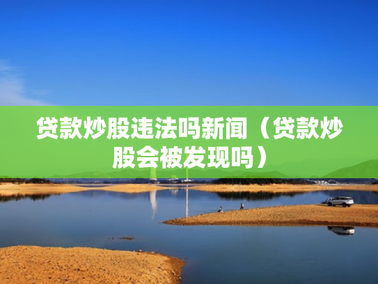 贷款炒股违法吗新闻（贷款炒股会被发现吗）