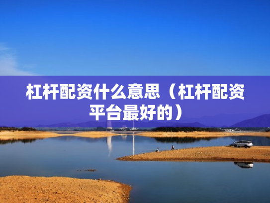 杠杆配资什么意思（杠杆配资平台最好的）