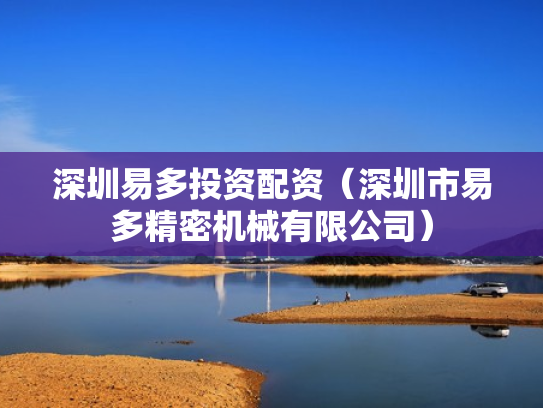 深圳易多投资配资（深圳市易多精密机械有限公司）