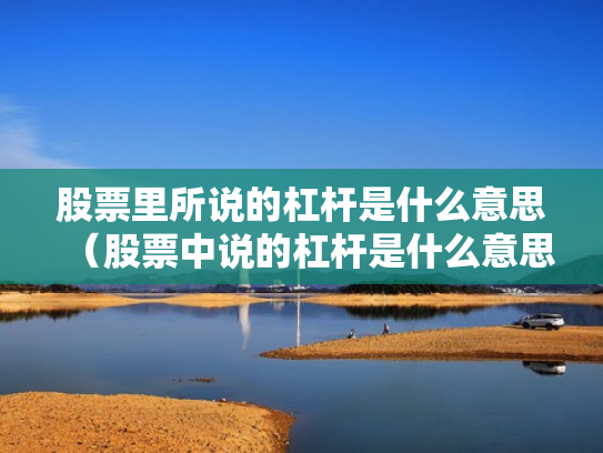 股票里所说的杠杆是什么意思（股票中说的杠杆是什么意思）
