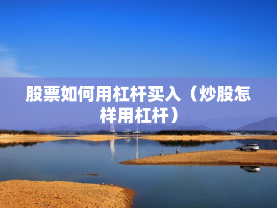 股票如何用杠杆买入（炒股怎样用杠杆）
