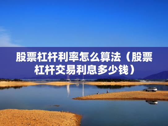 股票杠杆利率怎么算法（股票杠杆交易利息多少钱）