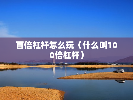 百倍杠杆怎么玩（什么叫100倍杠杆）