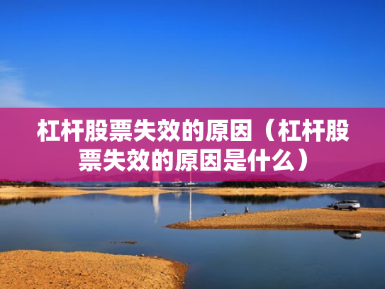 杠杆股票失效的原因（杠杆股票失效的原因是什么）