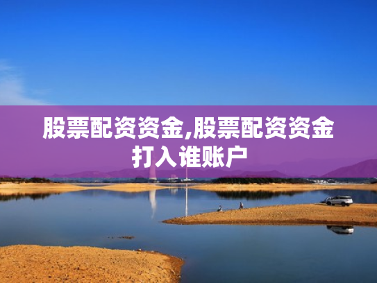 股票配资资金,股票配资资金打入谁账户