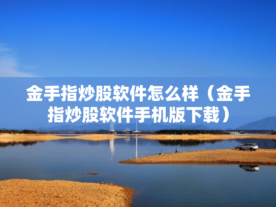 金手指炒股软件怎么样（金手指炒股软件手机版下载）