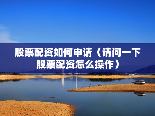 股票配资如何申请（请问一下股票配资怎么操作）