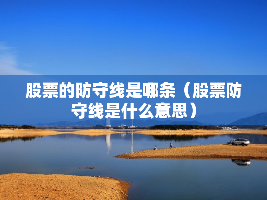 股票的防守线是哪条（股票防守线是什么意思）