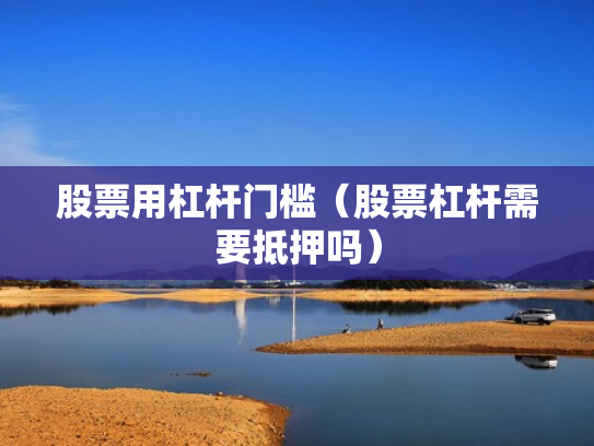 股票用杠杆门槛（股票杠杆需要抵押吗）