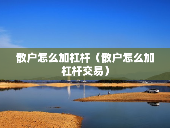 散户怎么加杠杆（散户怎么加杠杆交易）