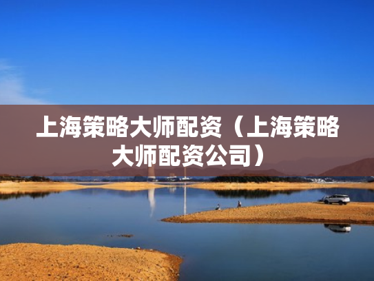 上海策略大师配资（上海策略大师配资公司）