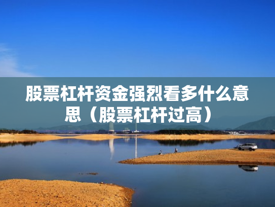 股票杠杆资金强烈看多什么意思（股票杠杆过高）