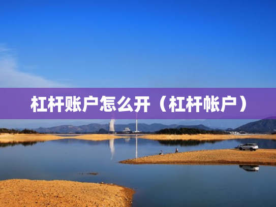 杠杆账户怎么开（杠杆帐户）