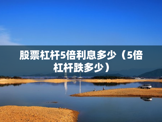 股票杠杆5倍利息多少（5倍杠杆跌多少）