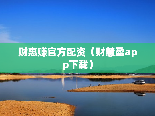 财惠赚官方配资（财慧盈app下载）