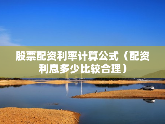股票配资利率计算公式（配资利息多少比较合理）