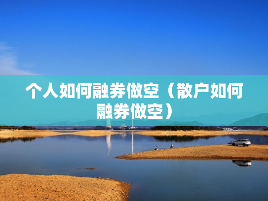 个人如何融券做空（散户如何融券做空）