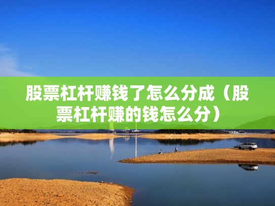 股票杠杆赚钱了怎么分成（股票杠杆赚的钱怎么分）