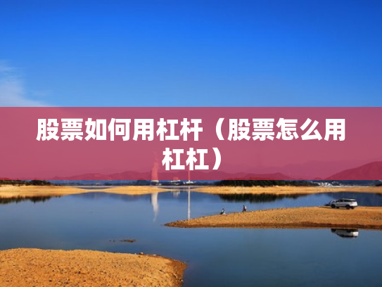 股票如何用杠杆（股票怎么用杠杠）