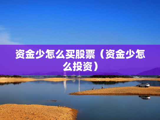 资金少怎么买股票（资金少怎么投资）