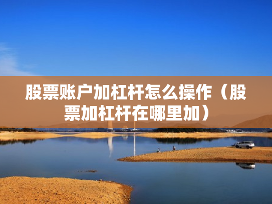 股票账户加杠杆怎么操作（股票加杠杆在哪里加）