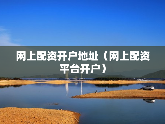网上配资开户地址（网上配资平台开户）
