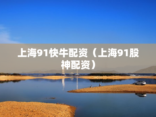 上海91快牛配资（上海91股神配资）
