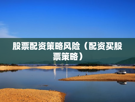 股票配资策略风险（配资买股票策略）
