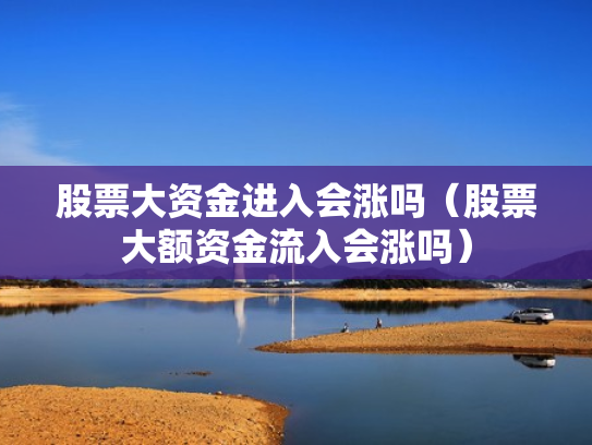 股票大资金进入会涨吗（股票大额资金流入会涨吗）