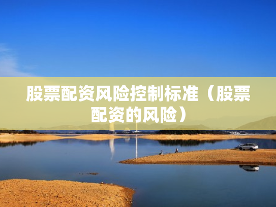 股票配资风险控制标准（股票配资的风险）