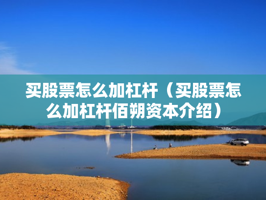 买股票怎么加杠杆（买股票怎么加杠杆佰朔资本介绍）