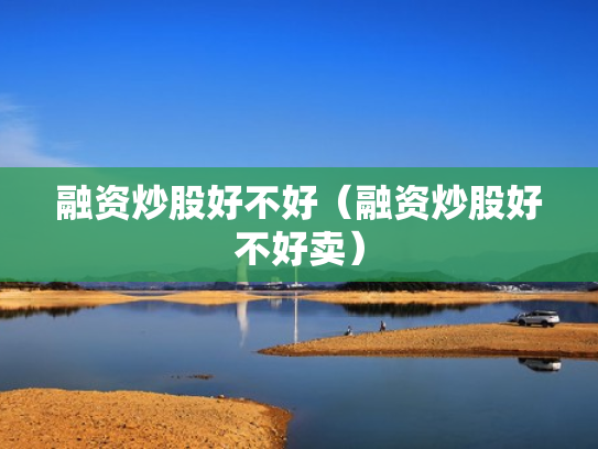 融资炒股好不好（融资炒股好不好卖）