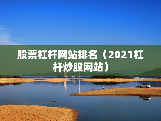 股票杠杆网站排名（2021杠杆炒股网站）