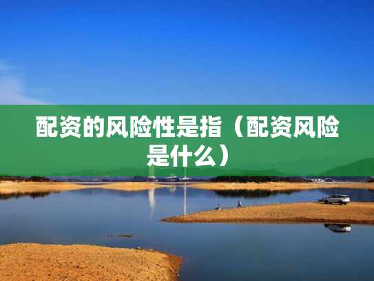 配资的风险性是指（配资风险是什么）
