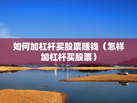 如何加杠杆买股票赚钱（怎样加杠杆买股票）