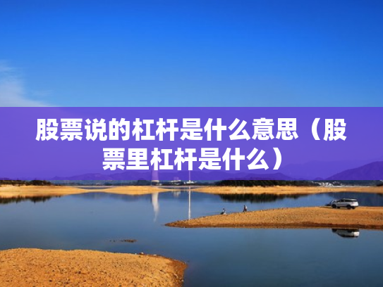股票说的杠杆是什么意思（股票里杠杆是什么）