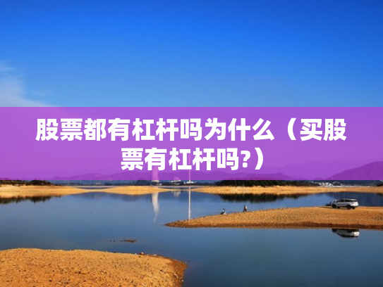 股票都有杠杆吗为什么（买股票有杠杆吗?）