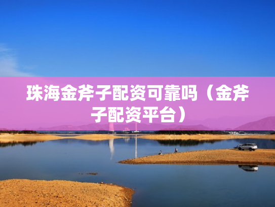 珠海金斧子配资可靠吗（金斧子配资平台）