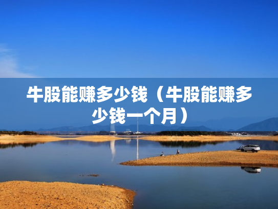 牛股能赚多少钱（牛股能赚多少钱一个月）
