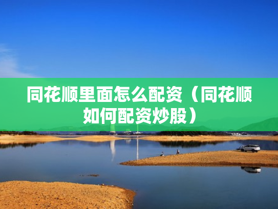 同花顺里面怎么配资（同花顺如何配资炒股）