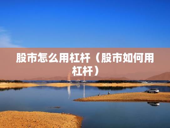 股市怎么用杠杆（股市如何用杠杆）